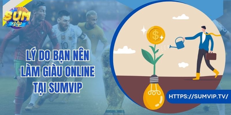 Lý do bạn nên làm giàu online tại Sumvip