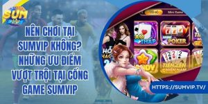 Nên Chơi Tại Sumvip Không? Những Ưu Điểm Vượt Trội Tại Cổng Game Sumvip